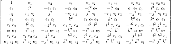 
\label{eq14}\left[ 
\begin{array}{cccccccc}
1 &{e_{1}}&{e_{2}}&{e_{3}}&{{e_{1}}\ {e_{2}}}&{{e_{1}}\ {e_{3}}}&{{e_{2}}\ {e_{3}}}&{{e_{1}}\ {e_{2}}\ {e_{3}}}
\
{e_{1}}&{i^{2}}& -{{e_{1}}\ {e_{2}}}& -{{e_{1}}\ {e_{3}}}& -{{i^{2}}\ {e_{2}}}& -{{i^{2}}\ {e_{3}}}&{{e_{1}}\ {e_{2}}\ {e_{3}}}&{{i^{2}}\ {e_{2}}\ {e_{3}}}
\
{e_{2}}&{{e_{1}}\ {e_{2}}}&{j^{2}}& -{{e_{2}}\ {e_{3}}}&{{j^{2}}\ {e_{1}}}& -{{e_{1}}\ {e_{2}}\ {e_{3}}}& -{{j^{2}}\ {e_{3}}}& -{{j^{2}}\ {e_{1}}\ {e_{3}}}
\
{e_{3}}&{{e_{1}}\ {e_{3}}}&{{e_{2}}\ {e_{3}}}&{k^{2}}&{{e_{1}}\ {e_{2}}\ {e_{3}}}&{{k^{2}}\ {e_{1}}}&{{k^{2}}\ {e_{2}}}&{{k^{2}}\ {e_{1}}\ {e_{2}}}
\
{{e_{1}}\ {e_{2}}}&{{i^{2}}\ {e_{2}}}& -{{j^{2}}\ {e_{1}}}&{{e_{1}}\ {e_{2}}\ {e_{3}}}& -{{i^{2}}\ {j^{2}}}&{{i^{2}}\ {e_{2}}\ {e_{3}}}& -{{j^{2}}\ {e_{1}}\ {e_{3}}}& -{{i^{2}}\ {j^{2}}\ {e_{3}}}
\
{{e_{1}}\ {e_{3}}}&{{i^{2}}\ {e_{3}}}& -{{e_{1}}\ {e_{2}}\ {e_{3}}}& -{{k^{2}}\ {e_{1}}}& -{{i^{2}}\ {e_{2}}\ {e_{3}}}& -{{i^{2}}\ {k^{2}}}&{{k^{2}}\ {e_{1}}\ {e_{2}}}&{{i^{2}}\ {k^{2}}\ {e_{2}}}
\
{{e_{2}}\ {e_{3}}}&{{e_{1}}\ {e_{2}}\ {e_{3}}}&{{j^{2}}\ {e_{3}}}& -{{k^{2}}\ {e_{2}}}&{{j^{2}}\ {e_{1}}\ {e_{3}}}& -{{k^{2}}\ {e_{1}}\ {e_{2}}}& -{{j^{2}}\ {k^{2}}}& -{{j^{2}}\ {k^{2}}\ {e_{1}}}
\
{{e_{1}}\ {e_{2}}\ {e_{3}}}&{{i^{2}}\ {e_{2}}\ {e_{3}}}& -{{j^{2}}\ {e_{1}}\ {e_{3}}}&{{k^{2}}\ {e_{1}}\ {e_{2}}}& -{{i^{2}}\ {j^{2}}\ {e_{3}}}&{{i^{2}}\ {k^{2}}\ {e_{2}}}& -{{j^{2}}\ {k^{2}}\ {e_{1}}}& -{{i^{2}}\ {j^{2}}\ {k^{2}}}
