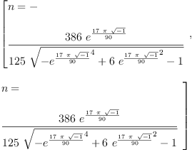 
\label{eq19}\begin{array}{@{}l}
\displaystyle
\left[{
\begin{array}{@{}l}
\displaystyle
n = - 
\
\
\displaystyle
{\frac{{386}\ {{e}^{\frac{{17}\  \pi \ {\sqrt{- 1}}}{90}}}}{{1
25}\ {\sqrt{-{{{e}^{\frac{{17}\  \pi \ {\sqrt{- 1}}}{90}}}^{4}}+{6 \ {{{e}^{\frac{{17}\  \pi \ {\sqrt{- 1}}}{90}}}^{2}}}- 1}}}}
