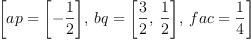 
\label{eq24}\left[{ap ={\left[ -{\frac{1}{2}}\right]}}, \:{bq ={\left[{\frac{3}{2}}, \:{\frac{1}{2}}\right]}}, \:{fac ={\frac{1}{4}}}\right]