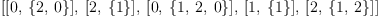 
\label{eq6}\left[{\left[ 0, \:{\left\{ 2, \: 0 \right\}}\right]}, \:{\left[ 2, \:{\left\{ 1 \right\}}\right]}, \:{\left[ 0, \:{\left\{ 1, \: 2, \: 0 \right\}}\right]}, \:{\left[ 1, \:{\left\{ 1 \right\}}\right]}, \:{\left[ 2, \:{\left\{ 1, \: 2 \right\}}\right]}\right]