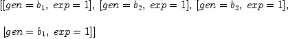 
\label{eq25}\begin{array}{@{}l}
\displaystyle
\left[{\left[{gen ={b_{1}}}, \:{exp = 1}\right]}, \:{\left[{gen ={b_{2}}}, \:{exp = 1}\right]}, \:{\left[{gen ={b_{3}}}, \:{exp = 1}\right]}, \right.
\
\
\displaystyle
\left.\:{\left[{gen ={b_{1}}}, \:{exp = 1}\right]}\right] 
