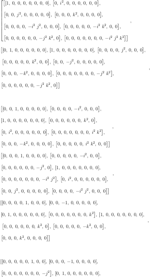 
\label{eq15}\begin{array}{@{}l}
\displaystyle
\left[{
\begin{array}{@{}l}
\displaystyle
\left[{\left[ 1, \: 0, \: 0, \: 0, \: 0, \: 0, \: 0, \: 0 \right]}, \:{\left[ 0, \:{i^{2}}, \: 0, \: 0, \: 0, \: 0, \: 0, \: 0 \right]}, \: \right.
\
\
\displaystyle
\left.{\left[ 0, \: 0, \:{j^{2}}, \: 0, \: 0, \: 0, \: 0, \: 0 \right]}, \:{\left[ 0, \: 0, \: 0, \:{k^{2}}, \: 0, \: 0, \: 0, \: 0 \right]}, \: \right.
\
\
\displaystyle
\left.{\left[ 0, \: 0, \: 0, \: 0, \: -{{i^{2}}\ {j^{2}}}, \: 0, \: 0, \: 0 \right]}, \:{\left[ 0, \: 0, \: 0, \: 0, \: 0, \: -{{i^{2}}\ {k^{2}}}, \: 0, \: 0 \right]}, \: \right.
\
\
\displaystyle
\left.{\left[ 0, \: 0, \: 0, \: 0, \: 0, \: 0, \: -{{j^{2}}\ {k^{2}}}, \: 0 \right]}, \:{\left[ 0, \: 0, \: 0, \: 0, \: 0, \: 0, \: 0, \: -{{i^{2}}\ {j^{2}}\ {k^{2}}}\right]}\right] 
