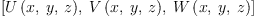 
\label{eq4}\left[{U \left({x , \: y , \: z}\right)}, \:{V \left({x , \: y , \: z}\right)}, \:{W \left({x , \: y , \: z}\right)}\right]