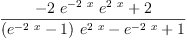 
\label{eq19}\frac{-{2 \ {{e}^{-{2 \  x}}}\ {{e}^{2 \  x}}}+ 2}{{{\left({{e}^{-{2 \  x}}}- 1 \right)}\ {{e}^{2 \  x}}}-{{e}^{-{2 \  x}}}+ 1}