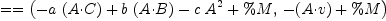 
\label{eq19}= = \left({{-{a \ {\left(A{\cdot}C \right)}}+{b \ {\left(A{\cdot}B \right)}}-{c \ {{A}^{2}}}+ \%M}, \:{-{\left(A{\cdot}v \right)}+ \%M}}\right)