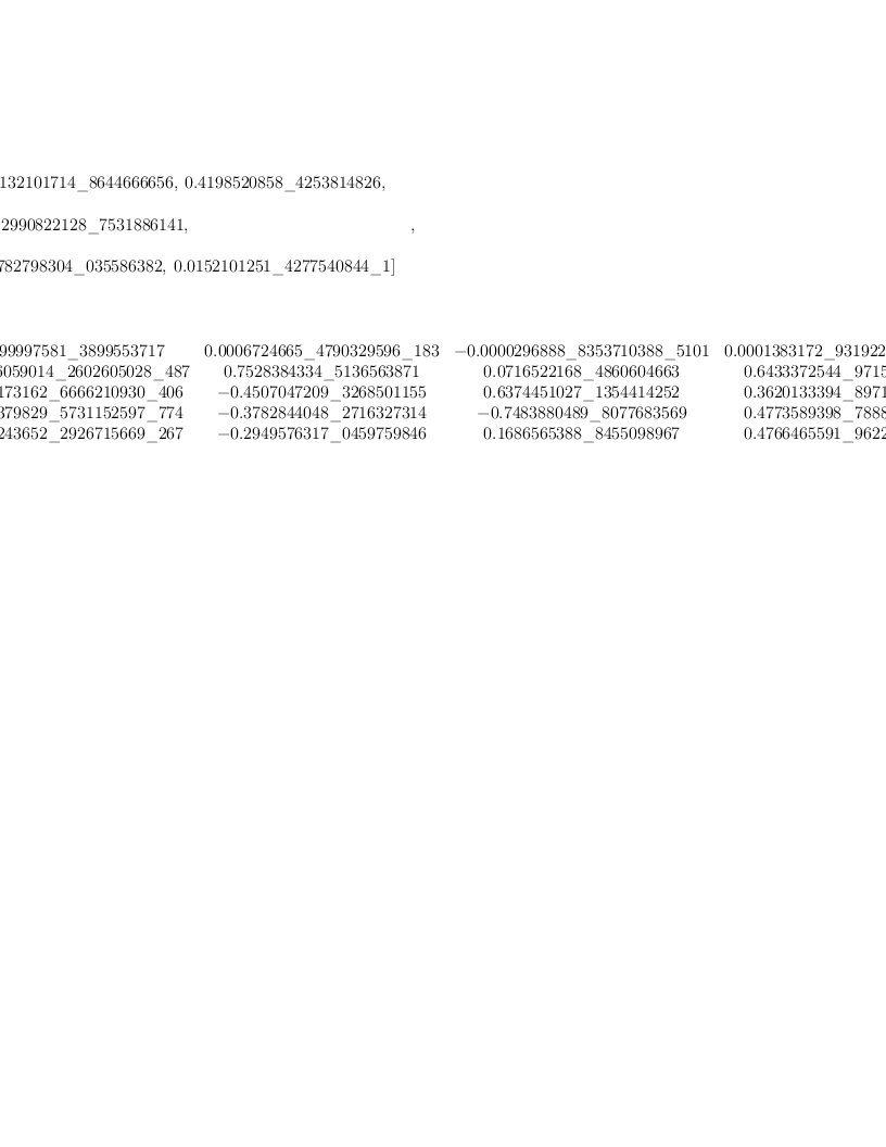 
\label{eq26}\begin{array}{@{}l}
\displaystyle
\left[{
\begin{array}{@{}l}
\displaystyle
ev ={
\begin{array}{@{}l}
\displaystyle
\left[{0.8132101714 \<u> 8644666656}, \:{0.4198520858 \</u> 425381
4826}, \: \right.
\
\
\displaystyle
\left.-{0.2990822128 \_ 7531886141}, \: \right.
\
\
\displaystyle
\left.{1.6782798304 \<u> 035586382}, \:{0.0152101251 \</u> 4277540
844 \_ 1}\right] 
