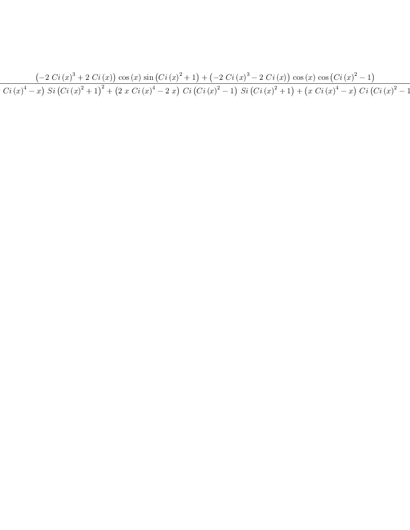 
\label{eq14}\frac{{{\left(-{2 \ {{Ci \left({x}\right)}^{3}}}+{2 \ {Ci \left({x}\right)}}\right)}\ {\cos \left({x}\right)}\ {\sin \left({{{Ci \left({x}\right)}^{2}}+ 1}\right)}}+{{\left(-{2 \ {{Ci \left({x}\right)}^{3}}}-{2 \ {Ci \left({x}\right)}}\right)}\ {\cos \left({x}\right)}\ {\cos \left({{{Ci \left({x}\right)}^{2}}- 1}\right)}}}{{{\left({x \ {{Ci \left({x}\right)}^{4}}}- x \right)}\ {{Si \left({{{Ci \left({x}\right)}^{2}}+ 1}\right)}^{2}}}+{{\left({2 \  x \ {{Ci \left({x}\right)}^{4}}}-{2 \  x}\right)}\ {Ci \left({{{Ci \left({x}\right)}^{2}}- 1}\right)}\ {Si \left({{{Ci \left({x}\right)}^{2}}+ 1}\right)}}+{{\left({x \ {{Ci \left({x}\right)}^{4}}}- x \right)}\ {{Ci \left({{{Ci \left({x}\right)}^{2}}- 1}\right)}^{2}}}}