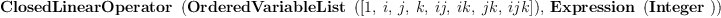 
\label{eq2}\hbox{\axiomType{ClosedLinearOperator}\ } \left({{\hbox{\axiomType{OrderedVariableList}\ } \left({\left[ 1, \: i , \: j , \: k , \: ij , \: ik , \: jk , \: ijk \right]}\right)}, \:{\hbox{\axiomType{Expression}\ } \left({\hbox{\axiomType{Integer}\ }}\right)}}\right)