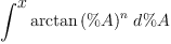 
\label{eq1}\int^{
\displaystyle
x}{{{\arctan \left({\%A}\right)}^{n}}\ {d \%A}}