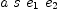 
\label{eq11}a \  s \ {e_{1}}\ {e_{2}}