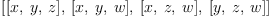 
\label{eq14}\left[{\left[ x , \: y , \: z \right]}, \:{\left[ x , \: y , \: w \right]}, \:{\left[ x , \: z , \: w \right]}, \:{\left[ y , \: z , \: w \right]}\right]