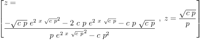 
\label{eq26}\begin{array}{@{}l}
\displaystyle
\left[{
\begin{array}{@{}l}
\displaystyle
z = 
\
\
\displaystyle
{\frac{-{{\sqrt{c \  p}}\ {{{e}^{2 \  x \ {\sqrt{c \  p}}}}^{2}}}-{2 \  c \  p \ {{e}^{2 \  x \ {\sqrt{c \  p}}}}}-{c \  p \ {\sqrt{c \  p}}}}{{p \ {{{e}^{2 \  x \ {\sqrt{c \  p}}}}^{2}}}-{c \ {{p}^{2}}}}}
