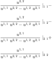 
\label{eq23}\begin{array}{@{}l}
\displaystyle
{{\frac{u^{2, \: 2}}{{{u^{1, \: 1}}\ {u^{2, \: 2}}}-{{u^{1, \: 2}}\ {u^{2, \: 1}}}}}\ {|_{1 \  1}}}- 
\
\
\displaystyle
{{\frac{u^{1, \: 2}}{{{u^{1, \: 1}}\ {u^{2, \: 2}}}-{{u^{1, \: 2}}\ {u^{2, \: 1}}}}}\ {|_{1 \  2}}}- 
\
\
\displaystyle
{{\frac{u^{2, \: 1}}{{{u^{1, \: 1}}\ {u^{2, \: 2}}}-{{u^{1, \: 2}}\ {u^{2, \: 1}}}}}\ {|_{2 \  1}}}+ 
\
\
\displaystyle
{{\frac{u^{1, \: 1}}{{{u^{1, \: 1}}\ {u^{2, \: 2}}}-{{u^{1, \: 2}}\ {u^{2, \: 1}}}}}\ {|_{2 \  2}}}
