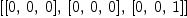 
\label{eq2}\left[{\left[ 0, \: 0, \: 0 \right]}, \:{\left[ 0, \: 0, \: 0 \right]}, \:{\left[ 0, \: 0, \: 1 \right]}\right]