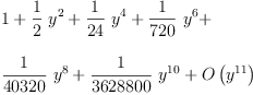 
\label{eq6}\begin{array}{@{}l}
\displaystyle
1 +{{\frac{1}{2}}\ {{y}^{2}}}+{{\frac{1}{24}}\ {{y}^{4}}}+{{\frac{1}{7
20}}\ {{y}^{6}}}+ 
\
\
\displaystyle
{{\frac{1}{40320}}\ {{y}^{8}}}+{{\frac{1}{3628800}}\ {{y}^{10}}}+{O \left({{y}^{11}}\right)}
