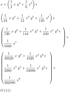 
\label{eq7}\begin{array}{@{}l}
\displaystyle
x +{\left({{\frac{1}{2}}\  x \ {{y}^{2}}}+{{\frac{1}{6}}\ {{x}^{3}}}\right)}+ 
\
\
\displaystyle
{\left({{\frac{1}{24}}\  x \ {{y}^{4}}}+{{\frac{1}{12}}\ {{x}^{3}}\ {{y}^{2}}}+{{\frac{1}{120}}\ {{x}^{5}}}\right)}+ 
\
\
\displaystyle
{\left({
\begin{array}{@{}l}
\displaystyle
{{\frac{1}{720}}\  x \ {{y}^{6}}}+{{\frac{1}{144}}\ {{x}^{3}}\ {{y}^{4}}}+{{\frac{1}{240}}\ {{x}^{5}}\ {{y}^{2}}}+ 
\
\
\displaystyle
{{\frac{1}{5040}}\ {{x}^{7}}}
