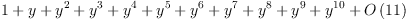 
\label{eq17}1 + y +{{y}^{2}}+{{y}^{3}}+{{y}^{4}}+{{y}^{5}}+{{y}^{6}}+{{y}^{7}}+{{y}^{8}}+{{y}^{9}}+{{y}^{10}}+{O \left({11}\right)}