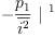 
\label{eq62}-{{\frac{p_{1}}{\overline{i^{2}}}}\ {|^{\  1}}}