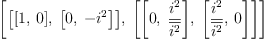 
\label{eq12}\left[{\left[{\left[ 1, \: 0 \right]}, \:{\left[ 0, \: -{i^{2}}\right]}\right]}, \:{\left[{\left[ 0, \:{\frac{i^{2}}{\overline{i^{2}}}}\right]}, \:{\left[{\frac{i^{2}}{\overline{i^{2}}}}, \: 0 \right]}\right]}\right]