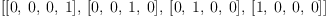 
\label{eq17}\left[{\left[ 0, \: 0, \: 0, \: 1 \right]}, \:{\left[ 0, \: 0, \: 1, \: 0 \right]}, \:{\left[ 0, \: 1, \: 0, \: 0 \right]}, \:{\left[ 1, \: 0, \: 0, \: 0 \right]}\right]