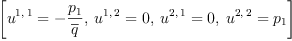 
\label{eq24}\left[{{u^{1, \: 1}}= -{\frac{p_{1}}{\overline q}}}, \:{{u^{1, \: 2}}= 0}, \:{{u^{2, \: 1}}= 0}, \:{{u^{2, \: 2}}={p_{1}}}\right]