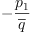 
\label{eq53}-{\frac{p_{1}}{\overline q}}