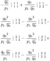 
\label{eq44}\begin{array}{@{}l}
\displaystyle
-{{\frac{\overline{q_{0}}}{p_{1}}}\ {|_{\  1 \  1}^{\  1 \  1}}}+{{\frac{q_{0}}{{p_{1}}\ {\overline{q_{0}}}}}\ {|_{\  2 \  2}^{\  1 \  1}}}- 
\
\
\displaystyle
{{\frac{{q_{0}}^{2}}{{p_{1}}\ {\overline{q_{0}}}}}\ {|_{\  1 \  2}^{\  1 \  2}}}-{{\frac{{q_{0}}^{2}}{{p_{1}}\ {\overline{q_{0}}}}}\ {|_{\  2 \  1}^{\  1 \  2}}}- 
\
\
\displaystyle
{{\frac{{q_{0}}^{2}}{{p_{1}}\ {\overline{q_{0}}}}}\ {|_{\  1 \  2}^{\  2 \  1}}}-{{\frac{{q_{0}}^{2}}{{p_{1}}\ {\overline{q_{0}}}}}\ {|_{\  2 \  1}^{\  2 \  1}}}+ 
\
\
\displaystyle
{{\frac{{q_{0}}\ {\overline{q_{0}}}}{p_{1}}}\ {|_{\  1 \  1}^{\  2 \  2}}}-{{\frac{{q_{0}}^{2}}{{p_{1}}\ {\overline{q_{0}}}}}\ {|_{\  2 \  2}^{\  2 \  2}}}
