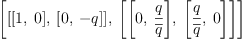 
\label{eq11}\left[{\left[{\left[ 1, \: 0 \right]}, \:{\left[ 0, \: - q \right]}\right]}, \:{\left[{\left[ 0, \:{\frac{q}{\overline q}}\right]}, \:{\left[{\frac{q}{\overline q}}, \: 0 \right]}\right]}\right]