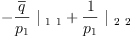 
\label{eq33}-{{\frac{\overline q}{p_{1}}}\ {|_{\  1 \  1}}}+{{\frac{1}{p_{1}}}\ {|_{\  2 \  2}}}