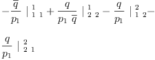 
\label{eq40}\begin{array}{@{}l}
\displaystyle
-{{\frac{\overline q}{p_{1}}}\ {|_{\  1 \  1}^{\  1}}}+{{\frac{q}{{p_{1}}\ {\overline q}}}\ {|_{\  2 \  2}^{\  1}}}-{{\frac{q}{p_{1}}}\ {|_{\  1 \  2}^{\  2}}}- 
\
\
\displaystyle
{{\frac{q}{p_{1}}}\ {|_{\  2 \  1}^{\  2}}}
