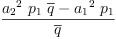 
\label{eq29}\frac{{{{a_{2}}^{2}}\ {p_{1}}\ {\overline q}}-{{{a_{1}}^{2}}\ {p_{1}}}}{\overline q}