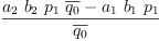 
\label{eq30}\frac{{{a_{2}}\ {b_{2}}\ {p_{1}}\ {\overline{q_{0}}}}-{{a_{1}}\ {b_{1}}\ {p_{1}}}}{\overline{q_{0}}}
