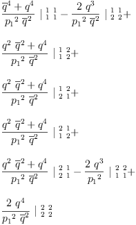 
\label{eq45}\begin{array}{@{}l}
\displaystyle
{{\frac{{{\overline q}^{4}}+{{q}^{4}}}{{{p_{1}}^{2}}\ {{\overline q}^{2}}}}\ {|_{\  1 \  1}^{\  1 \  1}}}-{{\frac{2 \ {{q}^{3}}}{{{p_{1}}^{2}}\ {{\overline q}^{2}}}}\ {|_{\  2 \  2}^{\  1 \  1}}}+ 
\
\
\displaystyle
{{\frac{{{{q}^{2}}\ {{\overline q}^{2}}}+{{q}^{4}}}{{{p_{1}}^{2}}\ {{\overline q}^{2}}}}\ {|_{\  1 \  2}^{\  1 \  2}}}+ 
\
\
\displaystyle
{{\frac{{{{q}^{2}}\ {{\overline q}^{2}}}+{{q}^{4}}}{{{p_{1}}^{2}}\ {{\overline q}^{2}}}}\ {|_{\  2 \  1}^{\  1 \  2}}}+ 
\
\
\displaystyle
{{\frac{{{{q}^{2}}\ {{\overline q}^{2}}}+{{q}^{4}}}{{{p_{1}}^{2}}\ {{\overline q}^{2}}}}\ {|_{\  1 \  2}^{\  2 \  1}}}+ 
\
\
\displaystyle
{{\frac{{{{q}^{2}}\ {{\overline q}^{2}}}+{{q}^{4}}}{{{p_{1}}^{2}}\ {{\overline q}^{2}}}}\ {|_{\  2 \  1}^{\  2 \  1}}}-{{\frac{2 \ {{q}^{3}}}{{p_{1}}^{2}}}\ {|_{\  1 \  1}^{\  2 \  2}}}+ 
\
\
\displaystyle
{{\frac{2 \ {{q}^{4}}}{{{p_{1}}^{2}}\ {{\overline q}^{2}}}}\ {|_{\  2 \  2}^{\  2 \  2}}}
