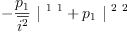 
\label{eq34}-{{\frac{p_{1}}{\overline{i^{2}}}}\ {|^{\  1 \  1}}}+{{p_{1}}\ {|^{\  2 \  2}}}
