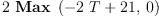 
\label{eq11}2 \ {\hbox{\axiomType{Max}\ } \left({{-{2 \  T}+{21}}, \: 0}\right)}