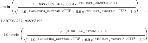 
\label{eq20}\begin{array}{@{}l}
\displaystyle
{
\begin{array}{@{}l}
\displaystyle
{\arcsin \left({\frac{{1.1183858069 \<u> 414936603}\ {{e}^{{0.5
934119456 \</u> 7807205615}\ {\sqrt{-{1.0}}}}}}{\sqrt{-{{1.0}\ {{{e}^{{0.5934119456 \<u> 7807205615}\ {\sqrt{-{1.0}}}}}^{4}}}+{{6.0}\ {{{e}^{{0.5934119456 \</u> 7807205615}\ {\sqrt{-{1.0}}}}}^{2}}}-{1.0}}}}\right)}+ 
\
\
\displaystyle
{1.5707963267 \<u> 948966192}
