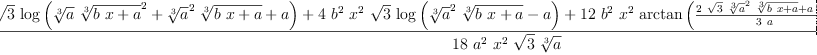 
\label{eq3}\frac{-{2 \ {{b}^{2}}\ {{x}^{2}}\ {\sqrt{3}}\ {\log \left({{{\root{3}\of{a}}\ {{\root{3}\of{{b \  x}+ a}}^{2}}}+{{{\root{3}\of{a}}^{2}}\ {\root{3}\of{{b \  x}+ a}}}+ a}\right)}}+{4 \ {{b}^{2}}\ {{x}^{2}}\ {\sqrt{3}}\ {\log \left({{{{\root{3}\of{a}}^{2}}\ {\root{3}\of{{b \  x}+ a}}}- a}\right)}}+{{12}\ {{b}^{2}}\ {{x}^{2}}\ {\arctan \left({\frac{{2 \ {\sqrt{3}}\ {{\root{3}\of{a}}^{2}}\ {\root{3}\of{{b \  x}+ a}}}+{a \ {\sqrt{3}}}}{3 \  a}}\right)}}+{{\left({{12}\  b \  x}-{9 \  a}\right)}\ {\sqrt{3}}\ {\root{3}\of{a}}\ {{\root{3}\of{{b \  x}+ a}}^{2}}}}{{18}\ {{a}^{2}}\ {{x}^{2}}\ {\sqrt{3}}\ {\root{3}\of{a}}}