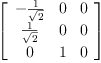 
\label{eq38}\left[ 
\begin{array}{ccc}
-{\frac{1}{\sqrt{2}}}& 0 & 0 
\
{\frac{1}{\sqrt{2}}}& 0 & 0 
\
0 & 1 & 0 
