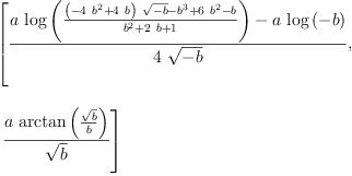 
\label{eq3}\begin{array}{@{}l}
\displaystyle
\left[{\frac{{a \ {\log \left({\frac{{{\left(-{4 \ {{b}^{2}}}+{4 \  b}\right)}\ {\sqrt{- b}}}-{{b}^{3}}+{6 \ {{b}^{2}}}- b}{{{b}^{2}}+{2 \  b}+ 1}}\right)}}-{a \ {\log \left({- b}\right)}}}{4 \ {\sqrt{- b}}}}, \right.
\
\
\displaystyle
\left.\:{\frac{a \ {\arctan \left({\frac{\sqrt{b}}{b}}\right)}}{\sqrt{b}}}\right] 