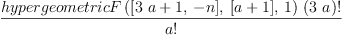 
\label{eq18}\frac{{hypergeometricF \left({{\left[{{3 \  a}+ 1}, \: - n \right]}, \:{\left[{a + 1}\right]}, \: 1}\right)}\ {{\left(3 \  a \right)}!}}{a !}