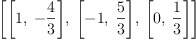 
\label{eq18}\left[{\left[ 1, \: -{\frac{4}{3}}\right]}, \:{\left[ - 1, \:{\frac{5}{3}}\right]}, \:{\left[ 0, \:{\frac{1}{3}}\right]}\right]