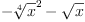 
\label{eq7}-{{\root{4}\of{x}}^{2}}-{\sqrt{x}}