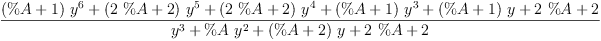 
\label{eq15}\frac{{{\left(\%A + 1 \right)}\ {{y}^{6}}}+{{\left({2 \  \%A}+ 2 \right)}\ {{y}^{5}}}+{{\left({2 \  \%A}+ 2 \right)}\ {{y}^{4}}}+{{\left(\%A + 1 \right)}\ {{y}^{3}}}+{{\left(\%A + 1 \right)}\  y}+{2 \  \%A}+ 2}{{{y}^{3}}+{\%A \ {{y}^{2}}}+{{\left(\%A + 2 \right)}\  y}+{2 \  \%A}+ 2}