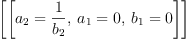 
\label{eq14}\left[{\left[{{a_{2}}={\frac{1}{b_{2}}}}, \:{{a_{1}}= 0}, \:{{b_{1}}= 0}\right]}\right]