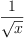 
\label{eq8}\frac{1}{\sqrt{x}}