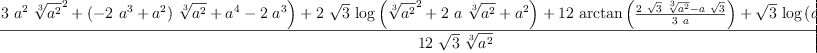 
\label{eq2}\frac{-{{\sqrt{3}}\ {\log \left({{3 \ {{a}^{2}}\ {{\root{3}\of{{a}^{2}}}^{2}}}+{{\left(-{2 \ {{a}^{3}}}+{{a}^{2}}\right)}\ {\root{3}\of{{a}^{2}}}}+{{a}^{4}}-{2 \ {{a}^{3}}}}\right)}}+{2 \ {\sqrt{3}}\ {\log \left({{{\root{3}\of{{a}^{2}}}^{2}}+{2 \  a \ {\root{3}\of{{a}^{2}}}}+{{a}^{2}}}\right)}}+{{12}\ {\arctan \left({\frac{{2 \ {\sqrt{3}}\ {\root{3}\of{{a}^{2}}}}-{a \ {\sqrt{3}}}}{3 \  a}}\right)}}+{{\sqrt{3}}\ {\log \left({{a}^{4}}\right)}}-{2 \ {\sqrt{3}}\ {\log \left({{a}^{2}}\right)}}+{2 \  \pi}}{{12}\ {\sqrt{3}}\ {\root{3}\of{{a}^{2}}}}