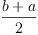 
\label{eq2}\frac{b + a}{2}