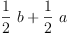 
\label{eq1}{{\frac{1}{2}}\  b}+{{\frac{1}{2}}\  a}