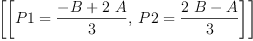 
\label{eq3}\left[{\left[{P 1 ={\frac{- B +{2 \  A}}{3}}}, \:{P 2 ={\frac{{2 \  B}- A}{3}}}\right]}\right]