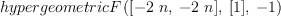 
\label{eq11}hypergeometricF \left({{\left[ -{2 \  n}, \: -{2 \  n}\right]}, \:{\left[ 1 \right]}, \: - 1}\right)